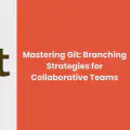 Mastering Git: Branching Strategies for Collaborative Teams