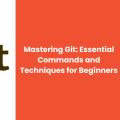 Mastering Git: Essential Commands and Techniques for Beginners